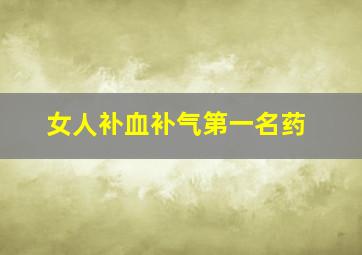 女人补血补气第一名药