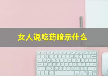 女人说吃药暗示什么