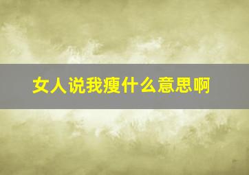 女人说我瘦什么意思啊