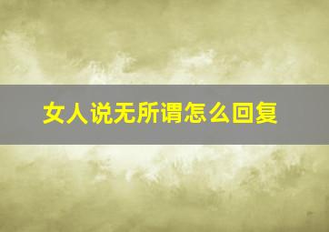 女人说无所谓怎么回复