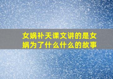 女娲补天课文讲的是女娲为了什么什么的故事