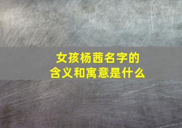 女孩杨茜名字的含义和寓意是什么