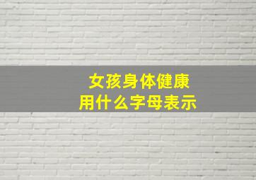 女孩身体健康用什么字母表示