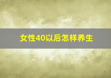 女性40以后怎样养生