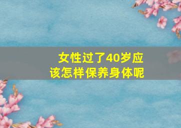 女性过了40岁应该怎样保养身体呢