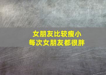 女朋友比较瘦小每次女朋友都很胖