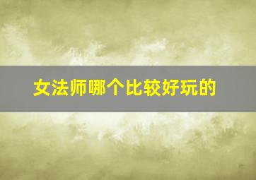 女法师哪个比较好玩的