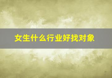 女生什么行业好找对象