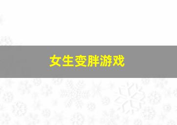 女生变胖游戏