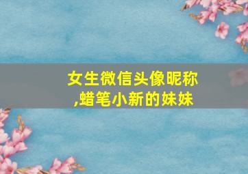 女生微信头像昵称,蜡笔小新的妹妹