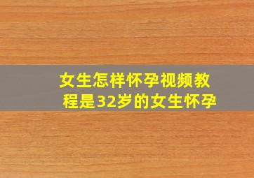 女生怎样怀孕视频教程是32岁的女生怀孕