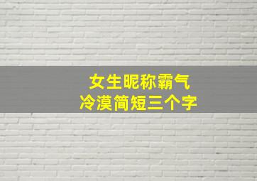 女生昵称霸气冷漠简短三个字