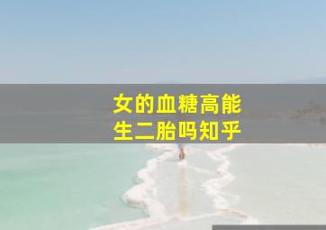 女的血糖高能生二胎吗知乎