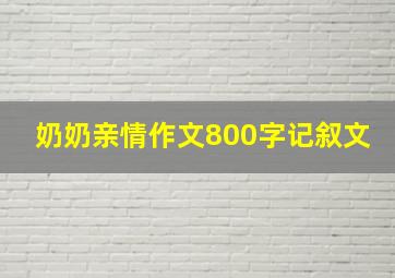 奶奶亲情作文800字记叙文