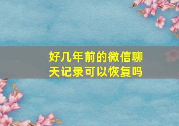 好几年前的微信聊天记录可以恢复吗