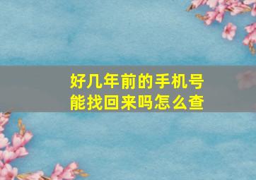 好几年前的手机号能找回来吗怎么查