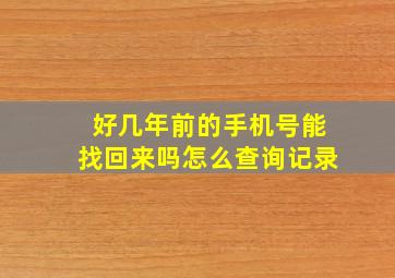 好几年前的手机号能找回来吗怎么查询记录