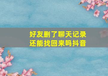 好友删了聊天记录还能找回来吗抖音