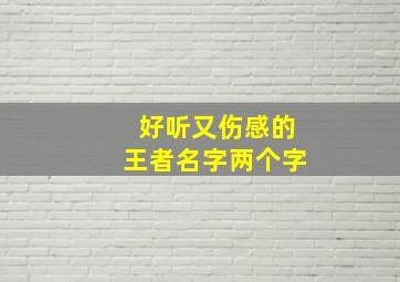 好听又伤感的王者名字两个字