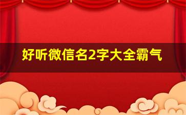 好听微信名2字大全霸气