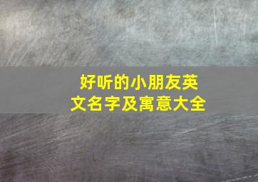 好听的小朋友英文名字及寓意大全