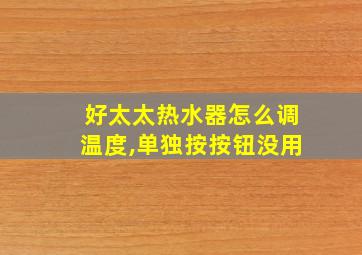 好太太热水器怎么调温度,单独按按钮没用