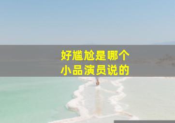 好尴尬是哪个小品演员说的