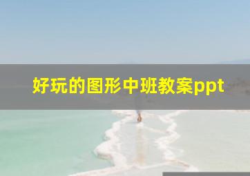 好玩的图形中班教案ppt