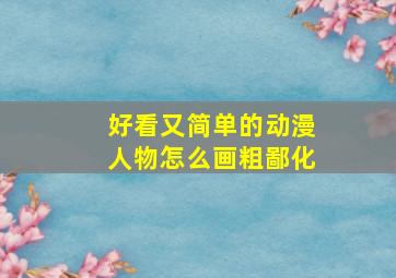 好看又简单的动漫人物怎么画粗鄙化