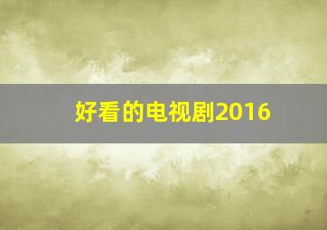 好看的电视剧2016