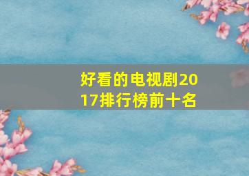 好看的电视剧2017排行榜前十名