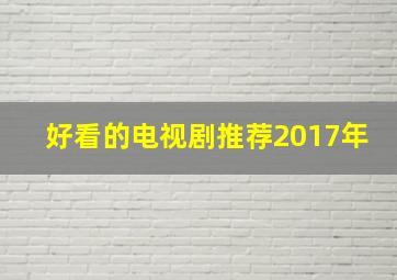 好看的电视剧推荐2017年