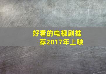 好看的电视剧推荐2017年上映