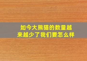 如今大熊猫的数量越来越少了我们要怎么样