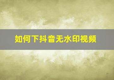 如何下抖音无水印视频