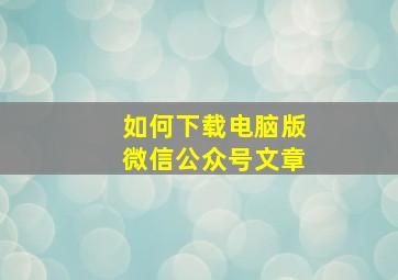 如何下载电脑版微信公众号文章