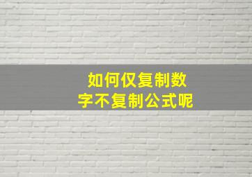 如何仅复制数字不复制公式呢