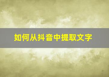 如何从抖音中提取文字