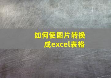 如何使图片转换成excel表格