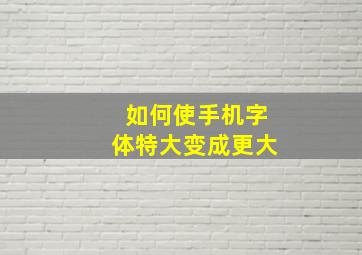 如何使手机字体特大变成更大