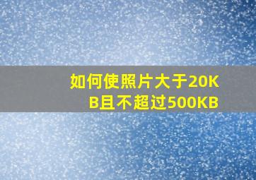 如何使照片大于20KB且不超过500KB