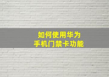 如何使用华为手机门禁卡功能