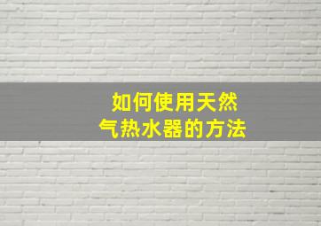 如何使用天然气热水器的方法