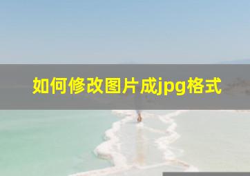 如何修改图片成jpg格式