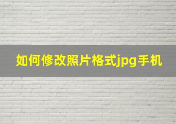 如何修改照片格式jpg手机