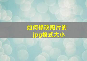 如何修改照片的jpg格式大小