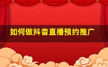 如何做抖音直播预约推广