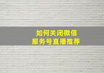 如何关闭微信服务号直播推荐