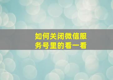 如何关闭微信服务号里的看一看