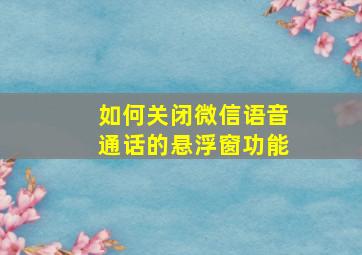 如何关闭微信语音通话的悬浮窗功能